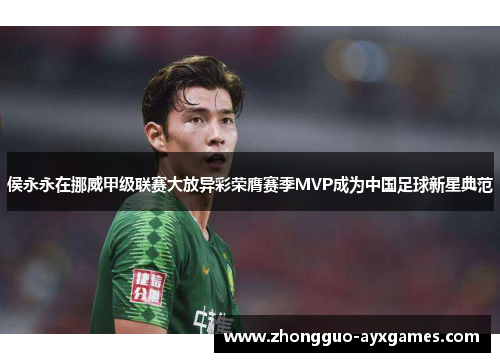 侯永永在挪威甲级联赛大放异彩荣膺赛季MVP成为中国足球新星典范