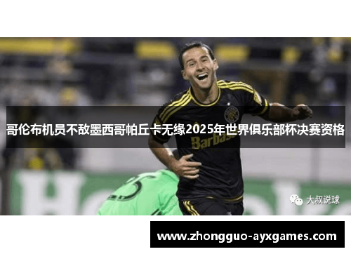 哥伦布机员不敌墨西哥帕丘卡无缘2025年世界俱乐部杯决赛资格