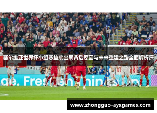塞尔维亚世界杯小组赛垫底出局背后原因与未来重建之路全面解析深