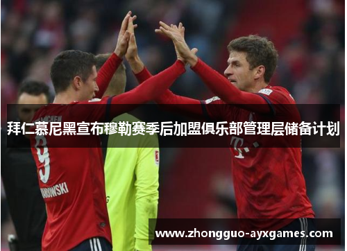 拜仁慕尼黑宣布穆勒赛季后加盟俱乐部管理层储备计划