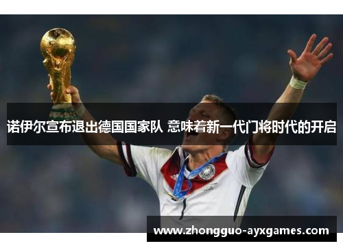 诺伊尔宣布退出德国国家队 意味着新一代门将时代的开启