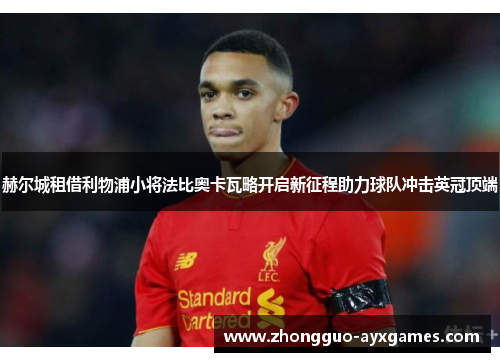 赫尔城租借利物浦小将法比奥卡瓦略开启新征程助力球队冲击英冠顶端