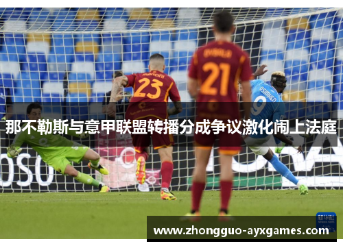 那不勒斯与意甲联盟转播分成争议激化闹上法庭