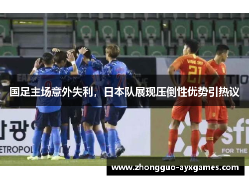国足主场意外失利，日本队展现压倒性优势引热议