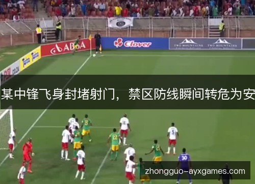 某中锋飞身封堵射门，禁区防线瞬间转危为安